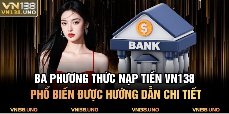 Ba phương thức nạp tiền VN138 phổ biến được hướng dẫn chi tiết