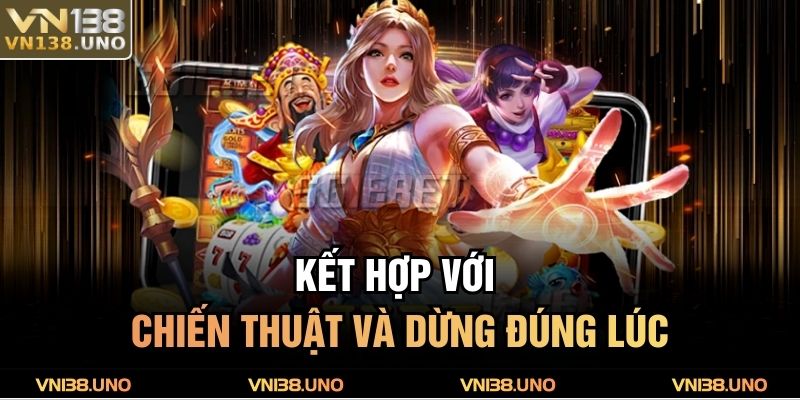 Kết hợp với chiến thuật và dừng đúng lúc