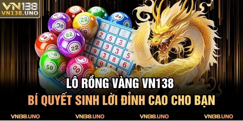 Lô Rồng Vàng VN138 – Bí Quyết Sinh Lời Đỉnh Cao Cho Bạn 9 Lô Rồng Vàng VN138