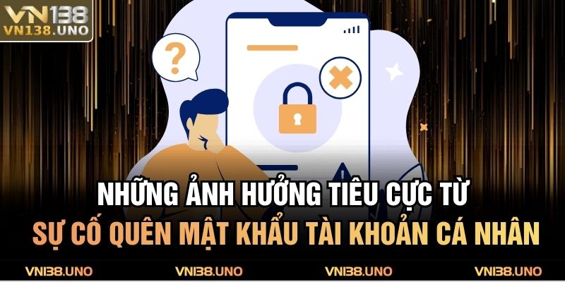 Những ảnh hưởng tiêu cực từ sự cố quên mật khẩu tài khoản cá nhân