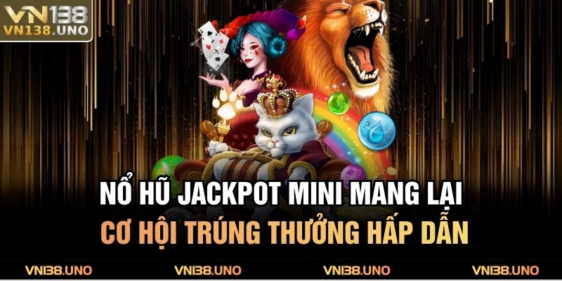 Nổ hũ jackpot mini mang lại cơ hội trúng thưởng hấp dẫn
