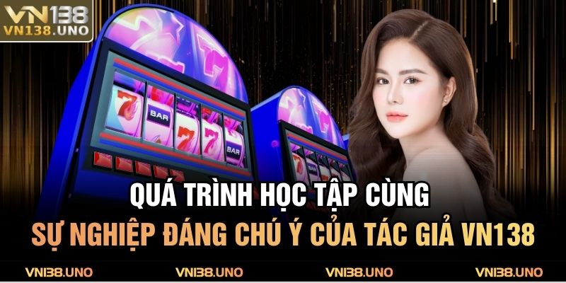 Tác Giả VN138 1 Quá trình học tập cùng sự nghiệp đáng chú ý của tác giả VN138