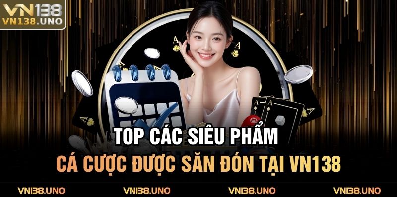 Top các siêu phẩm cá cược được săn đón tại VN138