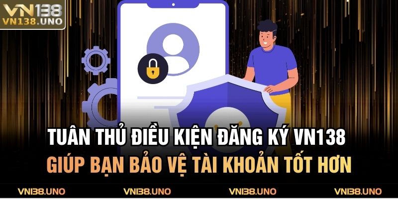 Tuân thủ điều kiện đăng ký VN138 giúp bạn bảo vệ tài khoản tốt hơn
