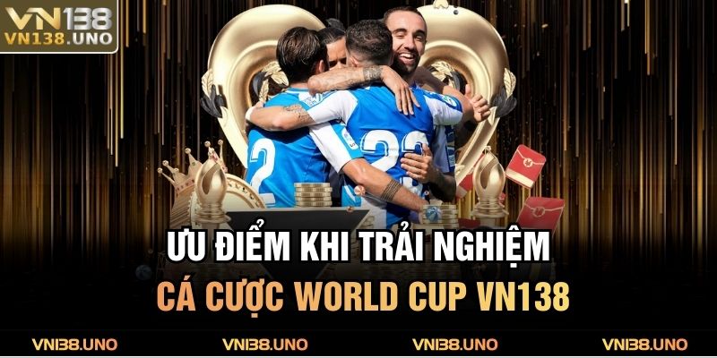 Ưu điểm khi trải nghiệm cá cược World Cup VN138